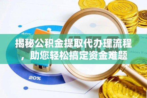开平揭秘公积金提取代办理流程，助您轻松搞定资金难题