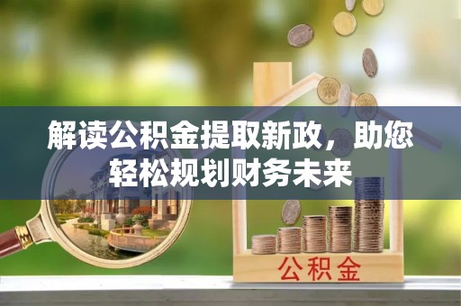 开平解读公积金提取新政，助您轻松规划财务未来