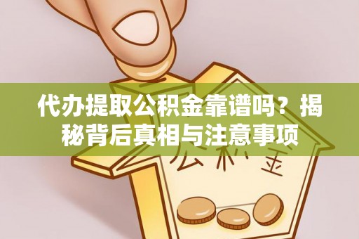 开平代办提取公积金靠谱吗？揭秘背后真相与注意事项