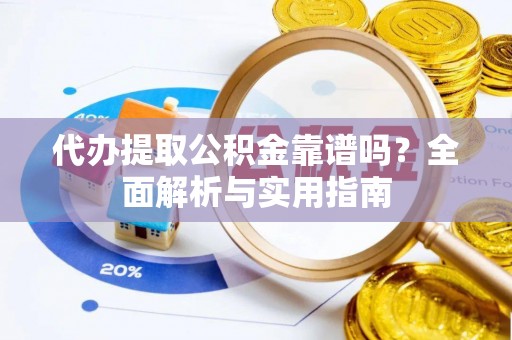 开平代办提取公积金靠谱吗？全面解析与实用指南