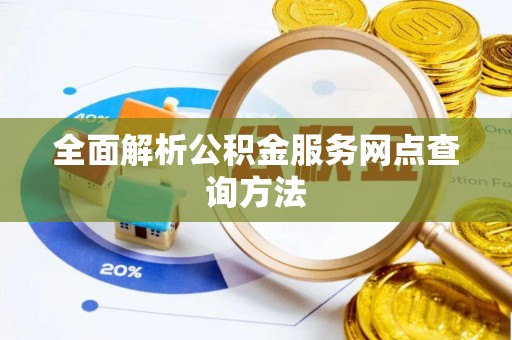 开平全面解析公积金服务网点查询方法