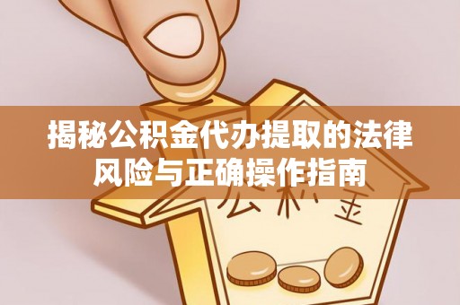 开平揭秘公积金代办提取的法律风险与正确操作指南