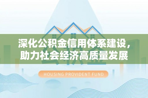 开平深化公积金信用体系建设，助力社会经济高质量发展