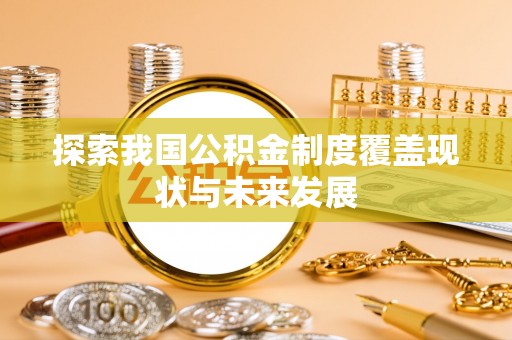 开平探索我国公积金制度覆盖现状与未来发展