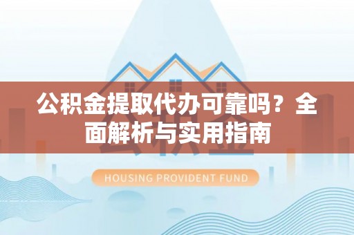 开平公积金提取代办可靠吗？全面解析与实用指南