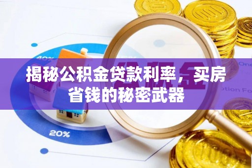 开平揭秘公积金贷款利率，买房省钱的秘密武器