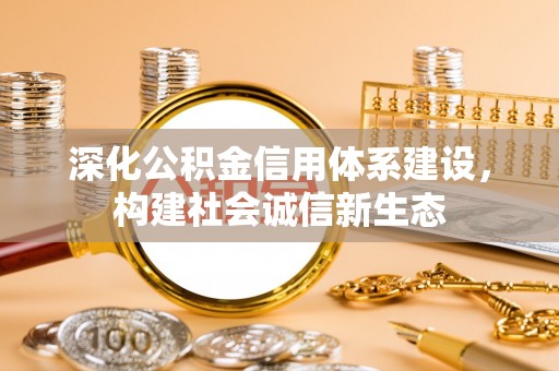 开平深化公积金信用体系建设，构建社会诚信新生态