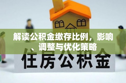 开平解读公积金缴存比例，影响、调整与优化策略