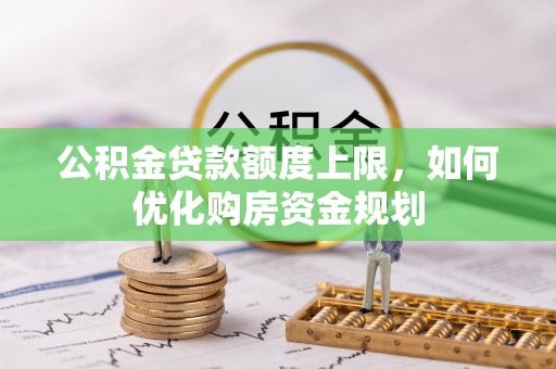 开平公积金贷款额度上限，如何优化购房资金规划