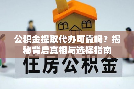 开平公积金提取代办可靠吗？揭秘背后真相与选择指南