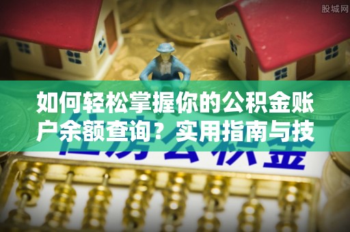 开平如何轻松掌握你的公积金账户余额查询？实用指南与技巧