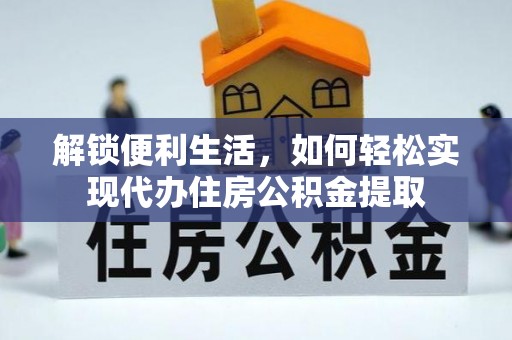 开平解锁便利生活，如何轻松实现代办住房公积金提取