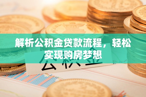 开平解析公积金贷款流程，轻松实现购房梦想