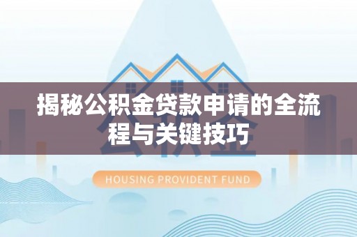 开平揭秘公积金贷款申请的全流程与关键技巧