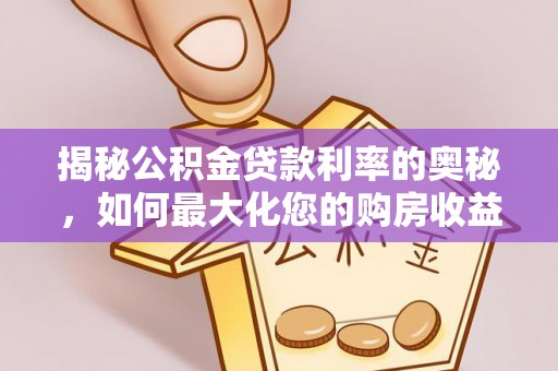 开平揭秘公积金贷款利率的奥秘，如何最大化您的购房收益