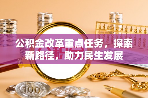 开平公积金改革重点任务，探索新路径，助力民生发展