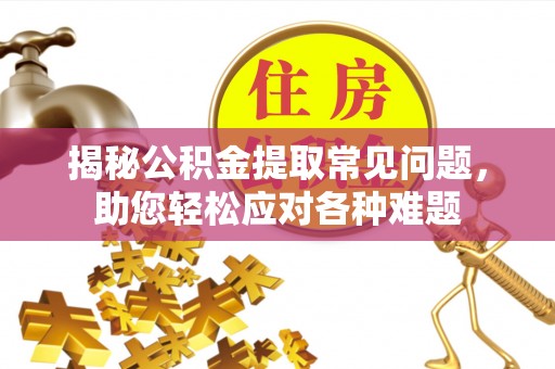 开平揭秘公积金提取常见问题，助您轻松应对各种难题