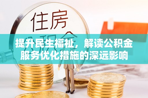 开平提升民生福祉，解读公积金服务优化措施的深远影响