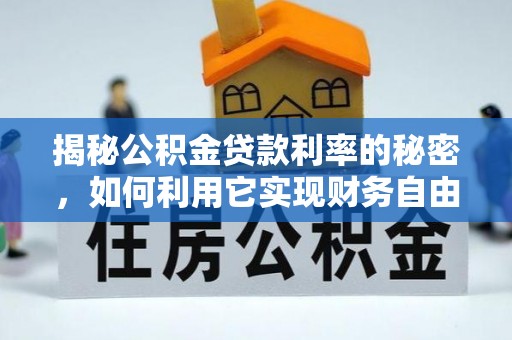 开平揭秘公积金贷款利率的秘密，如何利用它实现财务自由？