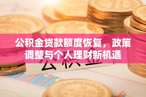 开平公积金贷款额度恢复，政策调整与个人理财新机遇
