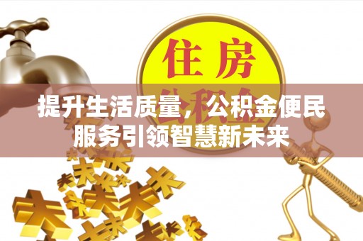 开平提升生活质量，公积金便民服务引领智慧新未来