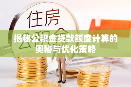开平揭秘公积金贷款额度计算的奥秘与优化策略