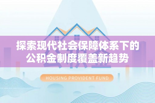 开平探索现代社会保障体系下的公积金制度覆盖新趋势