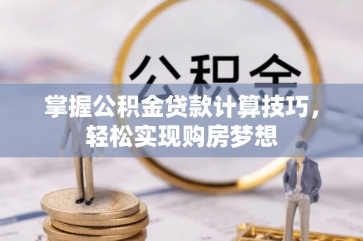 开平掌握公积金贷款计算技巧，轻松实现购房梦想
