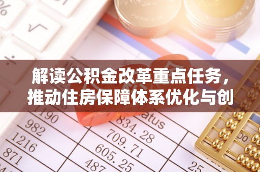 开平解读公积金改革重点任务，推动住房保障体系优化与创新