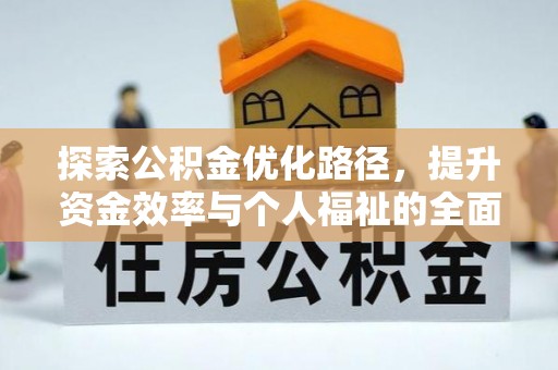 开平探索公积金优化路径，提升资金效率与个人福祉的全面解析