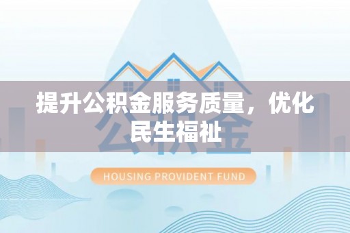 开平提升公积金服务质量，优化民生福祉