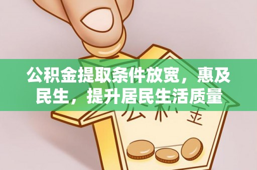 开平公积金提取条件放宽，惠及民生，提升居民生活质量
