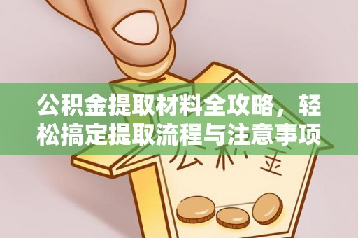 开平公积金提取材料全攻略，轻松搞定提取流程与注意事项