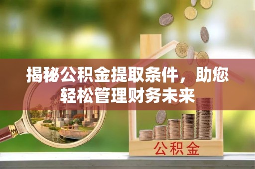 开平揭秘公积金提取条件，助您轻松管理财务未来