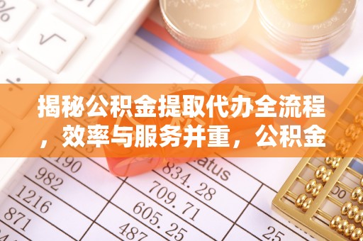 开平揭秘公积金提取代办全流程，效率与服务并重，公积金提取代办要多久不再是难题