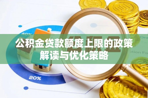 开平公积金贷款额度上限的政策解读与优化策略