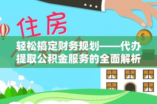 开平轻松搞定财务规划——代办提取公积金服务的全面解析