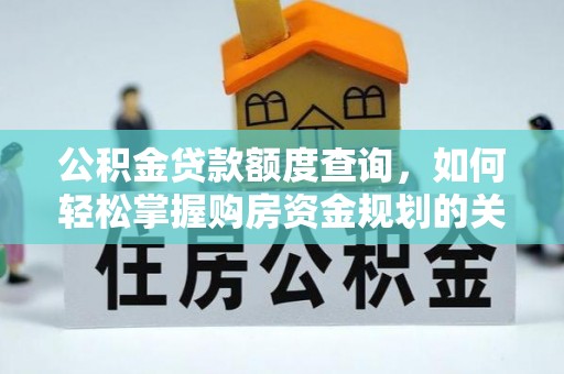 开平公积金贷款额度查询，如何轻松掌握购房资金规划的关键