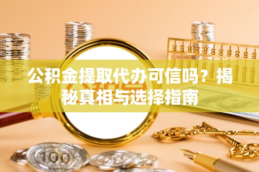 开平公积金提取代办可信吗？揭秘真相与选择指南