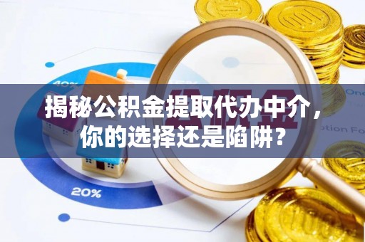 开平揭秘公积金提取代办中介，你的选择还是陷阱？