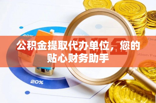 开平公积金提取代办单位，您的贴心财务助手