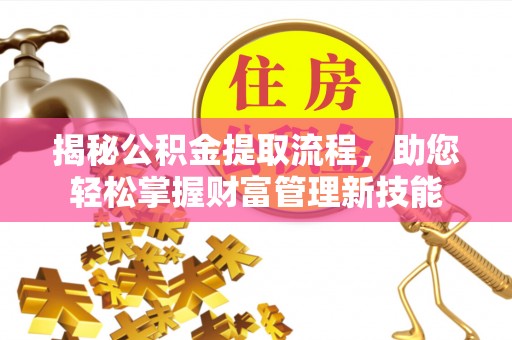 开平揭秘公积金提取流程，助您轻松掌握财富管理新技能