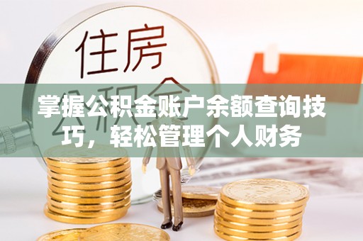 开平掌握公积金账户余额查询技巧，轻松管理个人财务