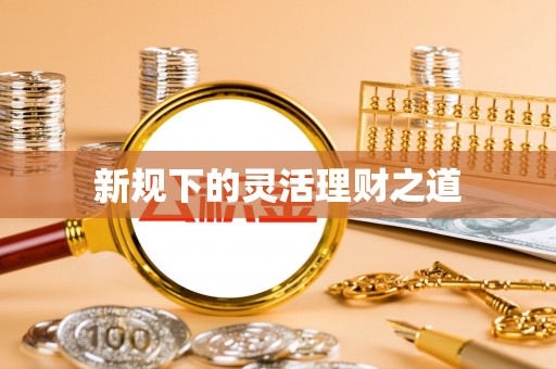 开平新规下的灵活理财之道