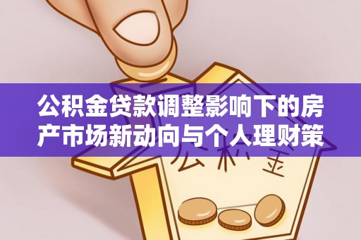 开平公积金贷款调整影响下的房产市场新动向与个人理财策略