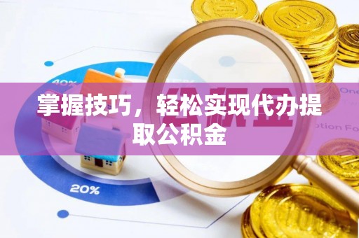 开平掌握技巧，轻松实现代办提取公积金