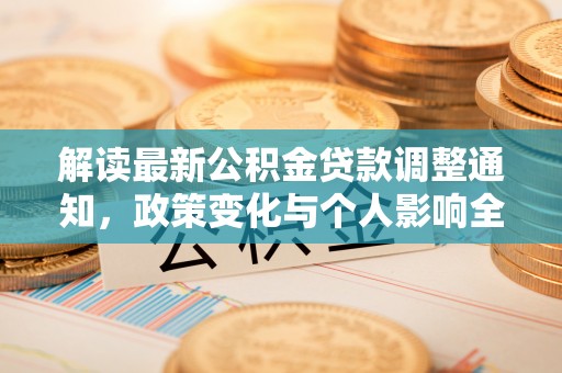 开平解读最新公积金贷款调整通知，政策变化与个人影响全解析