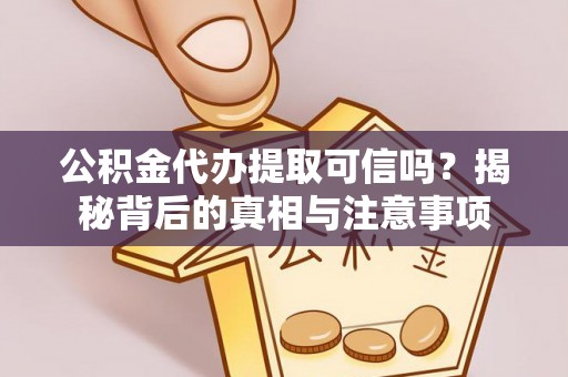 开平公积金代办提取可信吗？揭秘背后的真相与注意事项