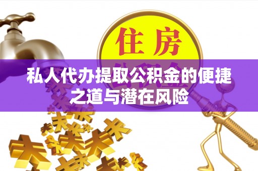 开平私人代办提取公积金的便捷之道与潜在风险