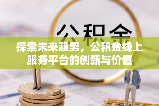 开平探索未来趋势，公积金线上服务平台的创新与价值